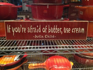 Julia Child said, if you're afraid of butter, use cream.